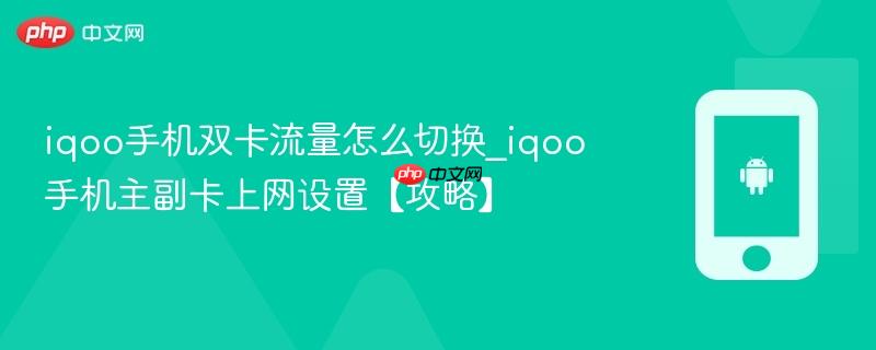 iqoo手机双卡流量怎么切换_iqoo手机主副卡上网设置【攻略】