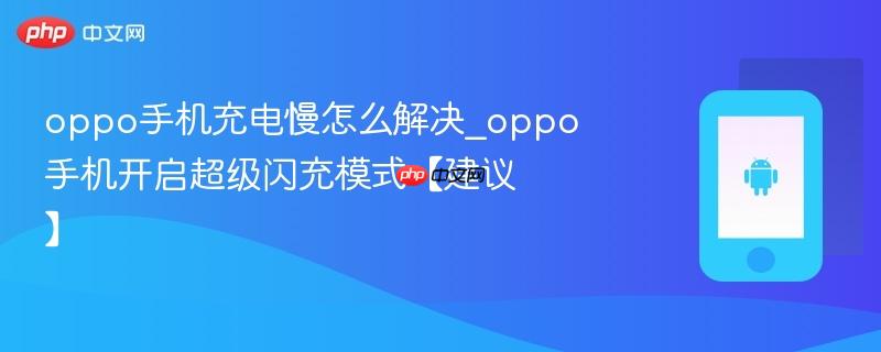 oppo手机充电慢怎么解决_oppo手机开启超级闪充模式【建议】
