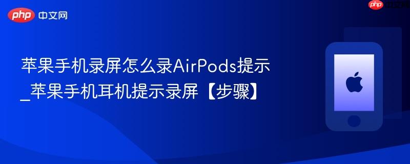 苹果手机录屏怎么录airpods提示_苹果手机耳机提示录屏【步骤】