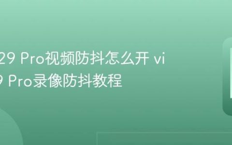 vivo V29 Pro视频防抖怎么开 vivo V29 Pro录像防抖教程