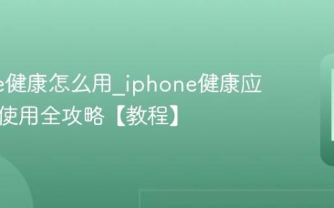 iphone健康怎么用?iphone健康应用功能使用全攻略【教程】