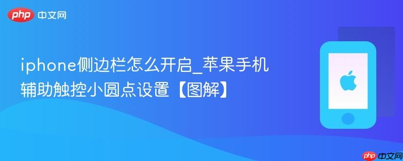 iphone侧边栏怎么开启_苹果手机辅助触控小圆点设置【图解】