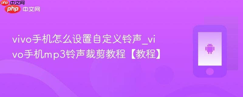 vivo手机怎么设置自定义铃声_vivo手机mp3铃声裁剪教程【教程】