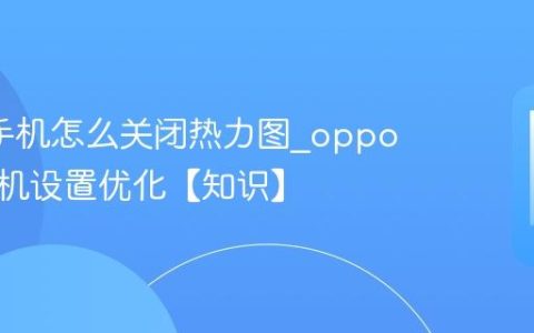 oppo手机怎么关闭热力图?oppo手机相机设置优化【知识】