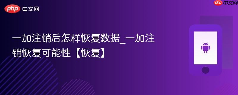 一加注销后怎样恢复数据_一加注销恢复可能性【恢复】