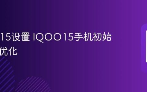 IQOO15设置 IQOO15手机初始设置及优化