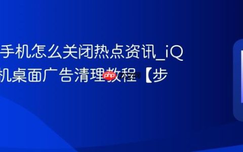 iQOO手机怎么关闭热点资讯?iQOO手机桌面广告清理教程【步骤】