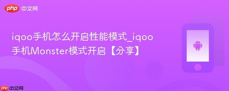 iqoo手机怎么开启性能模式_iqoo手机monster模式开启【分享】