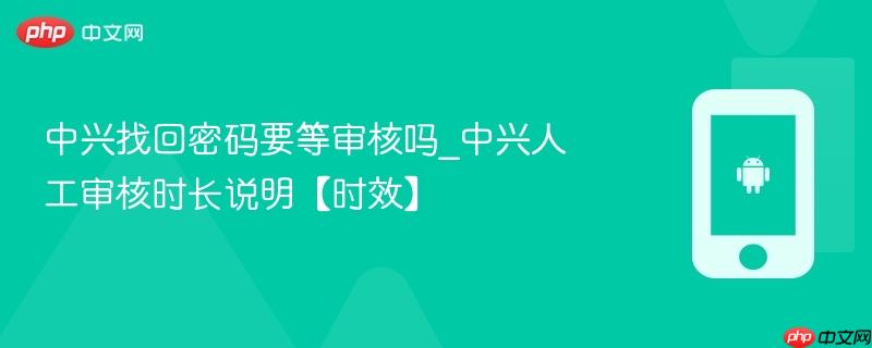 中兴找回密码要等审核吗_中兴人工审核时长说明【时效】