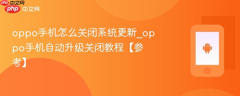 oppo手机怎么关闭系统更新_oppo手机自动升级关闭教程【参考】