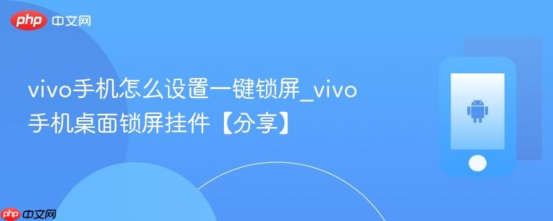 vivo手机怎么设置一键锁屏_vivo手机桌面锁屏挂件【分享】