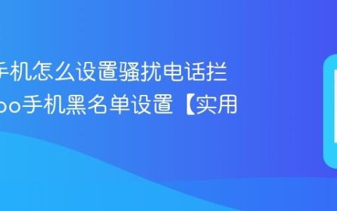 oppo手机怎么设置骚扰电话拦截?oppo手机黑名单设置【实用】