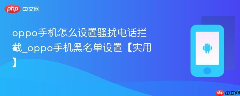 oppo手机怎么设置骚扰电话拦截_oppo手机黑名单设置【实用】