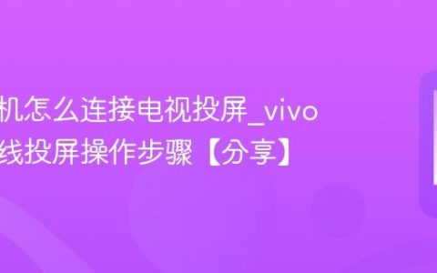 vivo手机怎么连接电视投屏?vivo手机无线投屏操作步骤【分享】