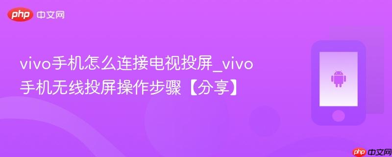 vivo手机怎么连接电视投屏_vivo手机无线投屏操作步骤【分享】