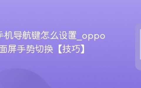 oppo手机导航键怎么设置?oppo手机全面屏手势切换【技巧】