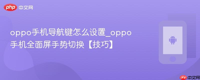 oppo手机导航键怎么设置_oppo手机全面屏手势切换【技巧】
