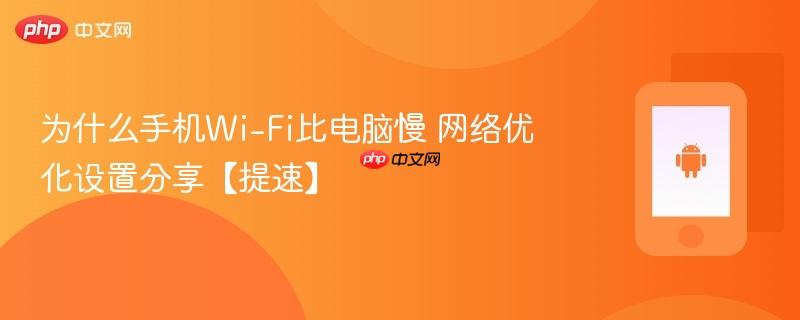 为什么手机wi-fi比电脑慢 网络优化设置分享【提速】