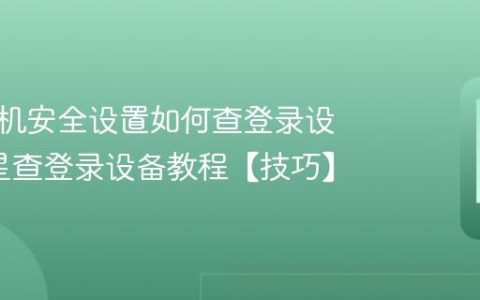 三星手机安全设置如何查登录设备?三星查登录设备教程【技巧】