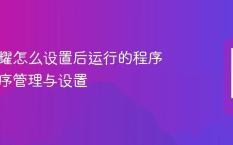 华为荣耀怎么设置后运行的程序 后台程序管理与设置