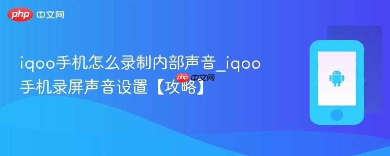 iqoo手机怎么录制内部声音_iqoo手机录屏声音设置【攻略】