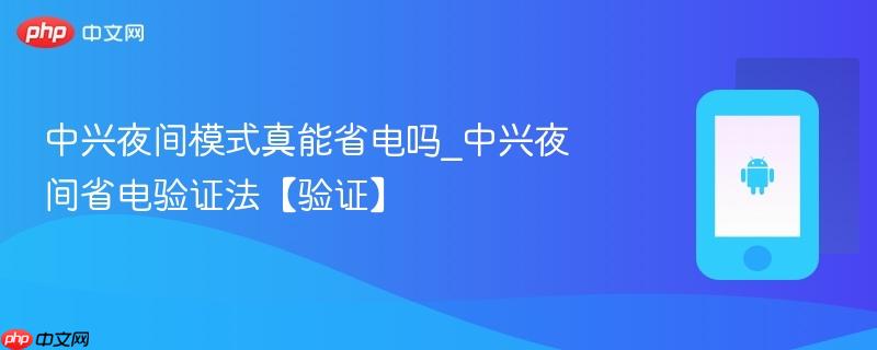 中兴夜间模式真能省电吗_中兴夜间省电验证法【验证】