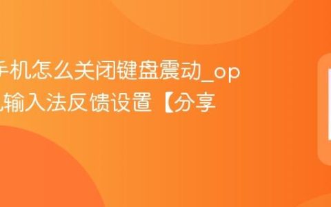 oppo手机怎么关闭键盘震动?oppo手机输入法反馈设置【分享】