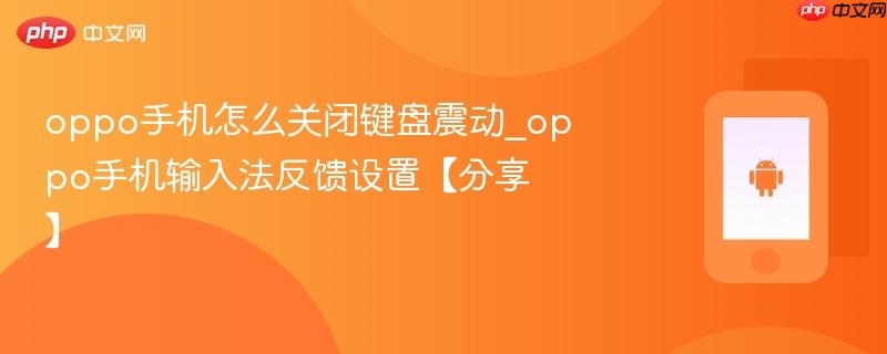 oppo手机怎么关闭键盘震动_oppo手机输入法反馈设置【分享】