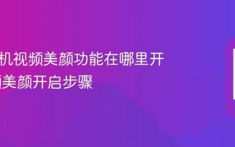 华为手机视频美颜功能在哪里开启 视频美颜开启步骤