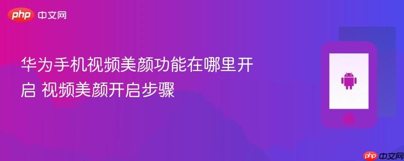 华为手机视频美颜功能在哪里开启 视频美颜开启步骤