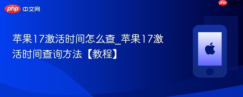 苹果17激活时间怎么查_苹果17激活时间查询方法【教程】