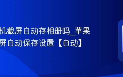 苹果手机截屏自动存相册吗?苹果手机截屏自动保存设置【自动】