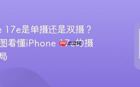 iPhone 17e是单摄还是双摄？从爆料图看懂iPhone 17e的摄像头布局