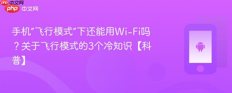 手机“飞行模式”下还能用wi-fi吗？关于飞行模式的3个冷知识【科普】