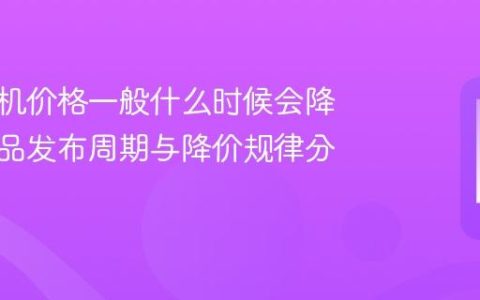 华为手机价格一般什么时候会降 华为新品发布周期与降价规律分析