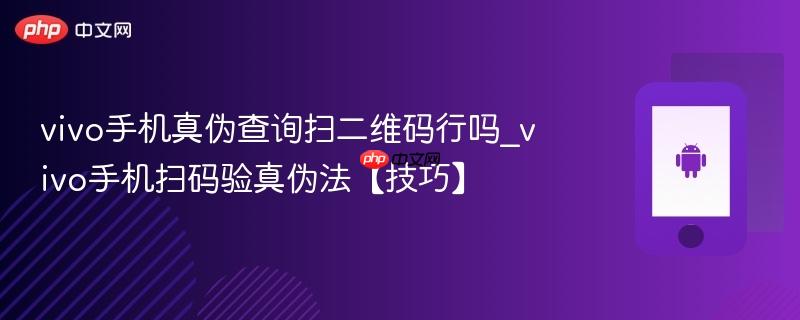 vivo手机真伪查询扫二维码行吗_vivo手机扫码验真伪法【技巧】