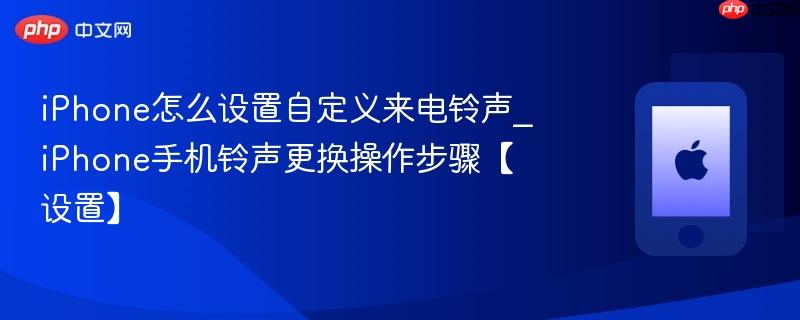 iphone怎么设置自定义来电铃声_iphone手机铃声更换操作步骤【设置】