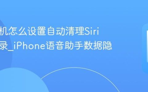 苹果手机怎么设置自动清理Siri历史记录?iPhone语音助手数据隐私清除