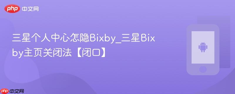 三星个人中心怎隐bixby_三星bixby主页关闭法【闭口】