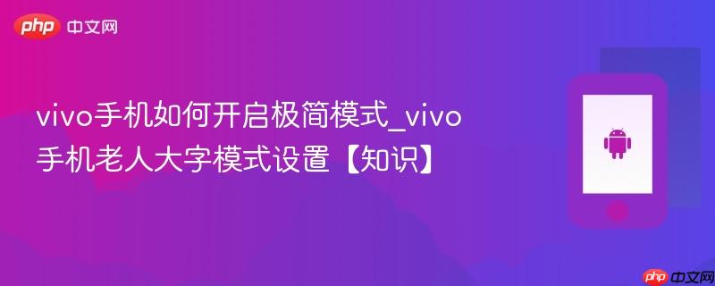 vivo手机如何开启极简模式_vivo手机老人大字模式设置【知识】
