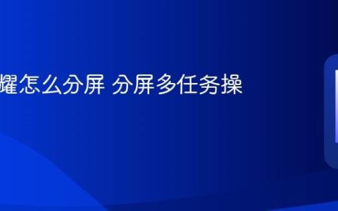 华为荣耀怎么分屏 分屏多任务操作方法