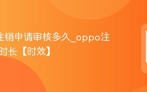 oppo注销申请审核多久?oppo注销审核时长【时效】