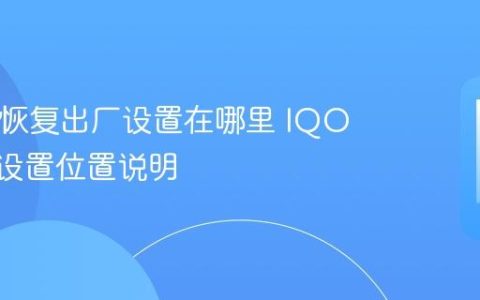 IQOO恢复出厂设置在哪里 IQOO出厂设置位置说明