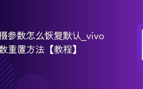 vivo拍摄参数怎么恢复默认?vivo相机参数重置方法【教程】