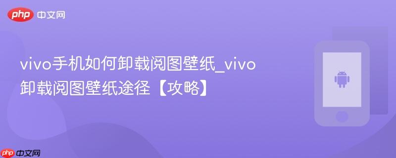 vivo手机如何卸载阅图壁纸_vivo卸载阅图壁纸途径【攻略】