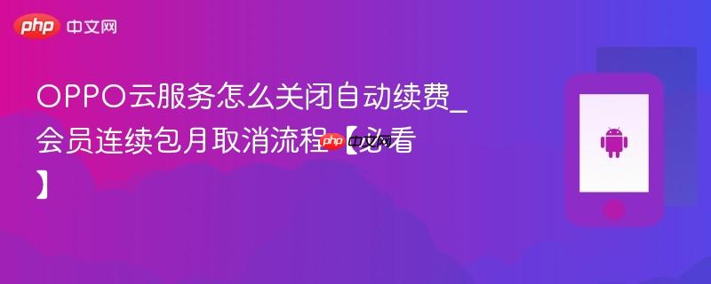 oppo云服务怎么关闭自动续费_会员连续包月取消流程【必看】