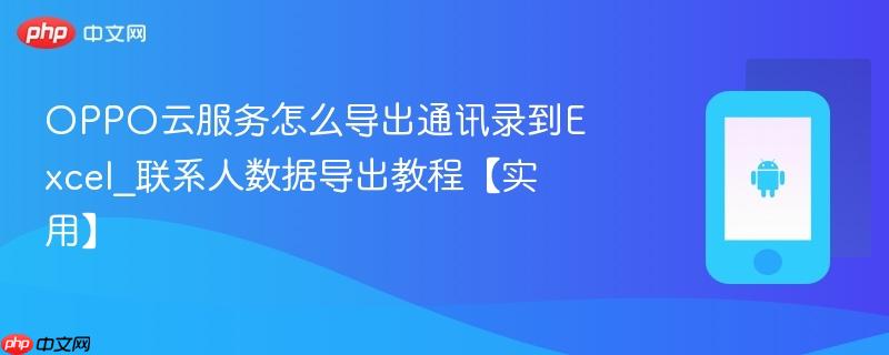 oppo云服务怎么导出通讯录到excel_联系人数据导出教程【实用】