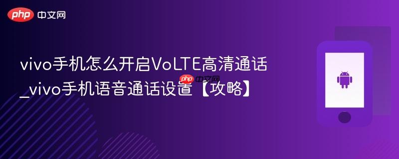 vivo手机怎么开启volte高清通话_vivo手机语音通话设置【攻略】
