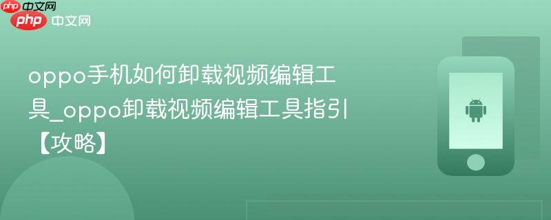 oppo手机如何卸载视频编辑工具_oppo卸载视频编辑工具指引【攻略】
