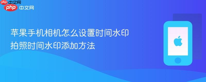苹果手机相机怎么设置时间水印 拍照时间水印添加方法